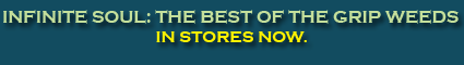INFINITE SOUL: THE BEST OF THE GRIP WEEDS IN STORES NOW.